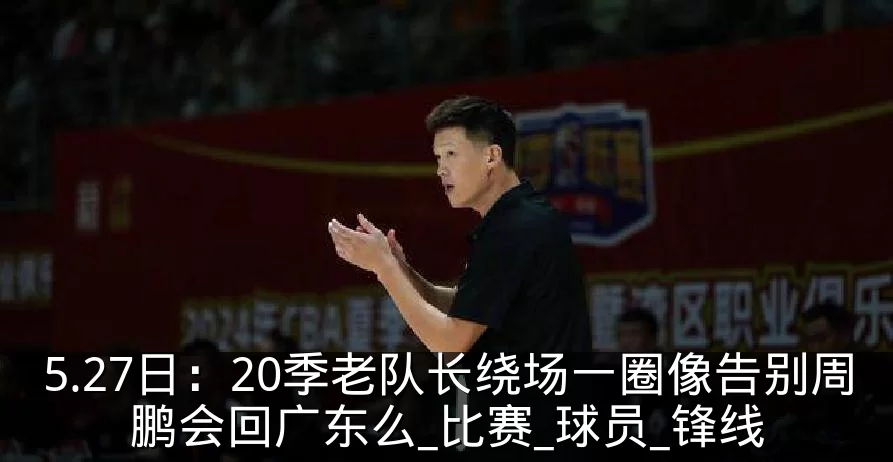 5.27日：20季老队长绕场一圈像告别周鹏会回广东么_比赛_球员_锋线