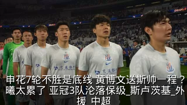 申花7轮不胜是底线 黄博文送斯帅一程?吴曦太累了 亚冠3队沦落保级_斯卢茨基_外援_中超